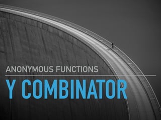 Y COMBINATOR
ANONYMOUS FUNCTIONS
 
