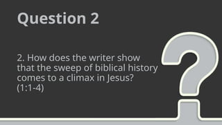 Question 2
2. How does the writer show
that the sweep of biblical history
comes to a climax in Jesus?
(1:1-4)
 