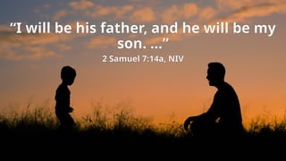 “I will be his father, and he will be my
son. ...”
2 Samuel 7:14a, NIV
 
