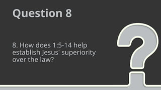Question 8
8. How does 1:5-14 help
establish Jesus' superiority
over the law?
 