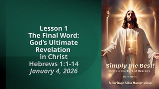 Lesson 1
The Final Word:
God’s Ultimate
Revelation
in Christ
Hebrews 1:1-14
January 4, 2026
 