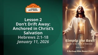 Lesson 2
Don’t Drift Away:
Anchored in Christ’s
Salvation
Hebrews 2:1-18
January 11, 2026
 