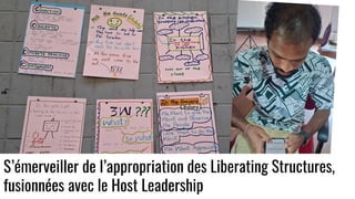 S’émerveiller de l’appropriation des Liberating Structures,
fusionnées avec le Host Leadership
 