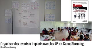 Organiser des events à impacts avec les 7P de Game Storming
Merci Gamestorming
 