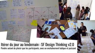 Itérer du jour au lendemain : SF Design Thinking v2.0
Pendre autant de plaisir que les participants, avec un enchaînement ludique et puissant
 