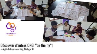 Découvrir d’autres ONG, “on the fly” !
⇒ Agile Entrepreneurship, Dialogic AI
 