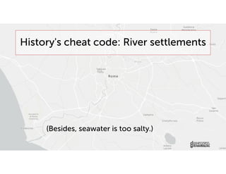 History's cheat code: River settlements
(Besides, seawater is too salty.)
 