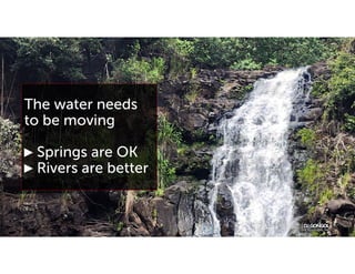 The water needs
to be moving
► Springs are OK
► Rivers are better
 