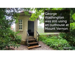 George
Washington
was still using
an outhouse at
Mount Vernon
 