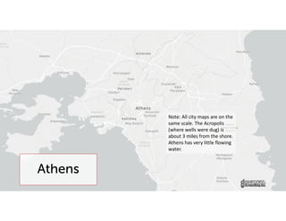 Athens
Note: All city maps are on the
same scale. The Acropolis
(where wells were dug) is
about 3 miles from the shore.
Athens has very little flowing
water.
 