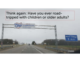 Think again: Have you ever road-
tripped with children or older adults?
 