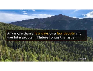 Any more than a few days or a few people and
you hit a problem. Nature forces the issue.
 
