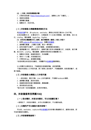 (2) （大陸）抖音官網儲值步驟
1．打開抖音官網> https://www.douyin.com/ ，點擊右上角「充鑽石」；
2．登錄抖音賬號；
3．選擇鑽石數量；
4．點擊支付，完成付款。
（二）抖音儲值-台灣繳費最便捷的方法
找抖音代儲平台，如 cvpka.tw、wechatka，價格比抖音官方貴 8%~25%不等。
支持的繳費方式：台灣信用卡、台灣超商 711/全家/萊爾富、銀行轉賬、街口支
付、LinePay、電信繳費、Apple Pay、PayPal。
(1) 如何用台灣繳費方式（超商、銀行轉賬等）儲值（大陸）抖音？
1．訪問 cvpka.tw 或 wechatka.com，點擊抖音儲值；
2．選擇鑽石數量；（推薦 0 溢價、每日一單特價）
3．註冊/登錄平台賬戶；（支持手機號、谷歌郵箱快速登錄）
4．選擇繳費方式：默認信用卡，點擊可顯示更多台灣繳費方式，如超商、銀行轉
賬、街口支付、LinePay、電信繳費，選擇你想使用的台灣繳費方式；
5．點擊支付按鈕，根據頁面提示，完成繳費；
6．等待 1~7 分鐘，抖音儲值完成；
7．打開抖音 App，查看鑽石數量。
*如長時間沒有收到抖音鑽石，可聯繫平台在線客服獲得幫助。
以上兩種方法都很安全，不會遇到抖音儲值詐騙、或封號問題。
下面的抖音個人/工作室代儲，除了是熟人或老客戶，不建議選擇，容易遇到騙子，或
黑卡儲值。
（三）抖音儲值-台灣個人/工作室代儲
1．一般在蝦皮、露天市集、Line 上找代儲商家，不推薦 Facebook 臉書；
2．選擇鑽石數量，提供抖音號；
3．根據商家提供的銀行轉賬賬號，轉賬繳費；
4．等待商家完成充值。
*該方法有一定的被騙風險，記得多多甄別。
四、抖音儲值常見問題 FAQ
（一）我台灣的，抖音沒有實名，可以充值鑽石嗎？
一般情況下，抖音沒有實名，也可以充值鑽石的，不分國家地區。
（二）台灣用戶可以儲值大陸抖音嗎？
可以的。wechatka、cvpka.tw 的抖音儲值支持多種台灣繳費方式，僅需抖音號，即
可為你儲值抖音鑽石。
（三）抖音號哪裡查看？
 