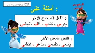 ‫اآلخر‬ ‫الصحيح‬ ‫الفعل‬ :
‫يدر‬
‫س‬
،
‫تكت‬
‫ب‬
‫أق‬ ،
‫ف‬
‫نجل‬ ،
‫س‬
‫اآلخر‬ ‫المعتل‬ ‫الفعل‬ :
‫يسع‬
‫ى‬
‫تقض‬ ،
‫ي‬
‫ندع‬ ،
، ‫و‬
‫اخش‬
‫ى‬
‫على‬ ‫أمثلة‬ :
: ‫التعلم‬ ‫ناتج‬
. ‫جزمه‬ ‫وحاالت‬ ، ‫المضارع‬ ‫الفعل‬ ‫جزم‬ ‫أدوات‬ ‫نتعرف‬ ‫التقويم‬
‫البنائي‬
 
