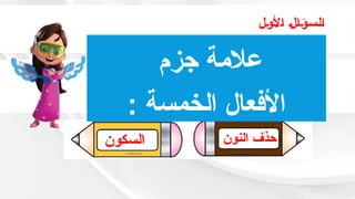 ‫األول‬ ‫السؤال‬
‫السؤال‬
‫النون‬ ‫حذف‬
‫السكون‬
‫جزم‬ ‫عالمة‬
: ‫الخمسة‬ ‫األفعال‬
 