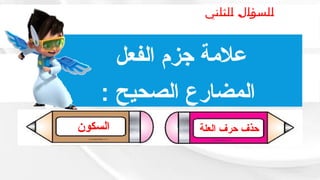 ‫الثاني‬ ‫السؤال‬
‫السؤال‬
‫السكون‬ ‫العلة‬ ‫حرف‬ ‫حذف‬
‫الفعل‬ ‫جزم‬ ‫عالمة‬
: ‫الصحيح‬ ‫المضارع‬
 
