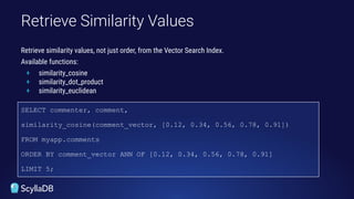 SELECT commenter, comment,
similarity_cosine(comment_vector, [0.12, 0.34, 0.56, 0.78, 0.91])
FROM myapp.comments
ORDER BY comment_vector ANN OF [0.12, 0.34, 0.56, 0.78, 0.91]
LIMIT 5;
Retrieve Similarity Values
Retrieve similarity values, not just order, from the Vector Search Index.
Available functions:
+ similarity_cosine
+ similarity_dot_product
+ similarity_euclidean
 