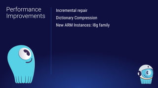 Performance
Improvements
Incremental repair
Dictionary Compression
New ARM Instances: I8g family
 