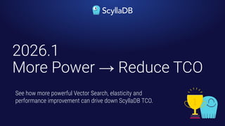 2026.1
More Power → Reduce TCO
See how more powerful Vector Search, elasticity and
performance improvement can drive down ScyllaDB TCO.
 