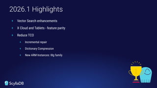 + Vector Search enhancements
+ X Cloud and Tablets - feature parity
+ Reduce TCO
+ Incremental repair
+ Dictionary Compression
+ New ARM Instances: I8g family
2026.1 Highlights
 