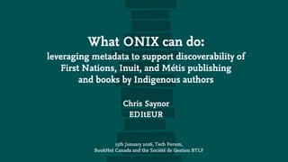 What ONIX can do:
leveraging metadata to support discoverability of
First Nations, Inuit, and Métis publishing
and books b...