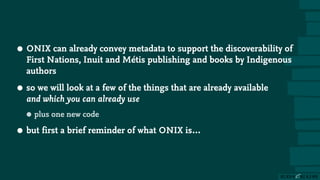 • ONIX can already convey metadata to support the discoverability of
First Nations, Inuit and Métis publishing and books b...