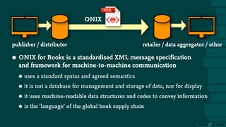 • ONIX for Books is a standardised XML message specification
and framework for machine-to-machine communication
• uses a s...