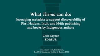 What Thema can do:
leveraging metadata to support discoverability of
First Nations, Inuit, and Métis publishing
and books ...