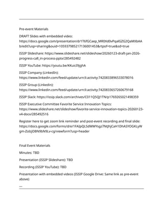 Pre-event Materials
DRAFT Slides with embedded video:
https://docs.google.com/presentation/d/1T6fGCaep_MR0Xd0vPqalGZG2QaMXbAA
b/edit?usp=sharing&ouid=105937985217136001453&rtpof=true&sd=true
ISSIP Slideshare: https://www.slideshare.net/slideshow/20260123-draft-jan-2026-
progress-call_in-process-pptx/285492482
ISSIP YouTube: https://youtu.be/KKuicI9jghA
ISSIP Company (LinkedIn):
https://www.linkedin.com/feed/update/urn:li:activity:7420833896533078016
ISSIP Group (Linkedin):
https://www.linkedin.com/feed/update/urn:li:activity:7420833657260679168
ISSIP Slack: https://issip.slack.com/archives/C011Q5QJ1TN/p1769265021498359
ISSIP Executive Committee Favorite Service Innovation Topics:
https://www.slideshare.net/slideshow/favorite-service-innovation-topics-20260123-
v4-docx/285492516
Register here to get zoom link reminder and post-event recording and final slide:
https://docs.google.com/forms/d/e/1FAIpQLSdWWYsgz7NtJhjCaH1DhASYOGKLyW
gm-ZolzjOBN9bN9Lv-cg/viewform?usp=header
Final Event Materials
Minutes: TBD
Presentation (ISSIP Slideshare): TBD
Recording (ISSIP YouTube): TBD
Presentation with embedded videos (ISSIP Google Drive: Same link as pre-event
above)
---
 