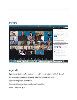 Picture
Agenda
Open / Agenda (frame for today’s round-table conversation) – Michele Carroll
2026 President’s Welcome & Key Recognitions – Haluk Demirkan
Special Recognition - Deb Stokes
Board, Leadership & Volunteer Intros/Recognition
Vision / Goals for 2026
 