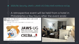 2025/06: Security-JAWS x JAWS-UG Chiba AWS re:Inforce re:Cap
10
https://jawsug-chiba.connpass.com/event/357362/
A retrospective event will be held from a hotel in
Philadelphia a few hours after the event ends!
 