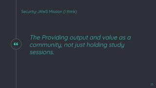 “
The Providing output and value as a
community, not just holding study
sessions.
25
Security-JAWS Mission (I think)
 
