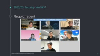 2025/05: Security-JAWS#37
9
https://s-jaws.connpass.com/event/353233/
Regular event
 