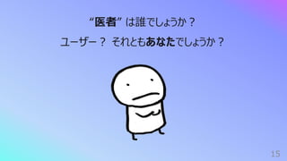 15
“医者” は誰でしょうか︖
ユーザー︖ それともあなたでしょうか︖
 