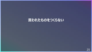 25
⾔われたものをつくらない
 