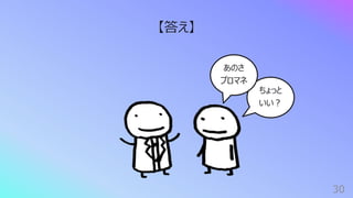 30
【答え】
ちょっと
いい︖
あのさ
プロマネ
 