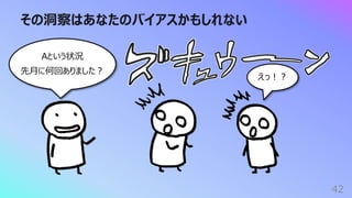 その洞察はあなたのバイアスかもしれない
42
えっ︕︖
Aという状況
先⽉に何回ありました︖
 