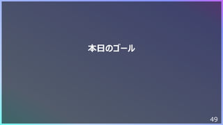49
本⽇のゴール
 