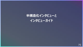 75
半構造化インタビューと
インタビューガイド
 