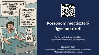 Köszönöm megtisztelő
figyelmeteket!
Dr. Dr. habil. Kollár Csaba PhD.
tudományos főmunkatárs, műhelyvezető
Óbudai Egyetem
Bánki Donát Gépész és Biztonságtechnikai Mérnöki Kar
Mesterséges Intelligencia Műhely
 