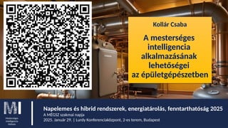 Kollár Csaba
A mesterséges
intelligencia
alkalmazásának
lehetőségei
az épületgépészetben
Mesterséges
Intelligencia
Műhely
Napelemes és hibrid rendszerek, energiatárolás, fenntarthatóság 2025
A MÉGSZ szakmai napja
2025. Január 29. | Lurdy Konferenciaközpont, 2-es terem, Budapest
 