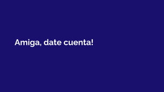 Amiga, date cuenta!
 
