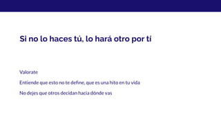 Si no lo haces tú, lo hará otro por tí
Valorate
Entiende que esto no te deﬁne, que es una hito en tu vida
No dejes que otros decidan hacia dónde vas
 