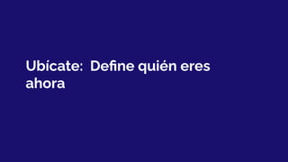 Ubícate: Deﬁne quién eres
ahora
 