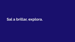 Sal a brillar, explora.
 