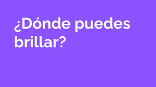 ¿Dónde puedes
brillar?
 