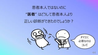 44
患者本⼈ではないのに
“医者” はどうして患者本⼈より
正しい診断ができたのでしょうか︖
オマエに
必要なのは
コレだ
 