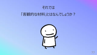 77
それでは
「客観的な材料」とはなんでしょうか︖
 