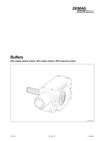 1
Buffers
DPZ cellular plastic buffers, DPG rubber buffers, DPH hydraulic buffers
1097 EN 202 607 44 714 IS 883
41492144.eps
 