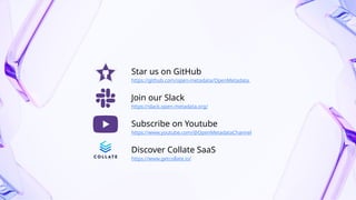 Star us on GitHub
https://github.com/open-metadata/OpenMetadata
Join our Slack
https://slack.open-metadata.org/
Subscribe on Youtube
https://www.youtube.com/@OpenMetadataChannel
Discover Collate SaaS
https://www.getcollate.io/
 